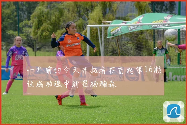 一年前的今天开拓者在首轮第16顺位成功选中新星杨瀚森