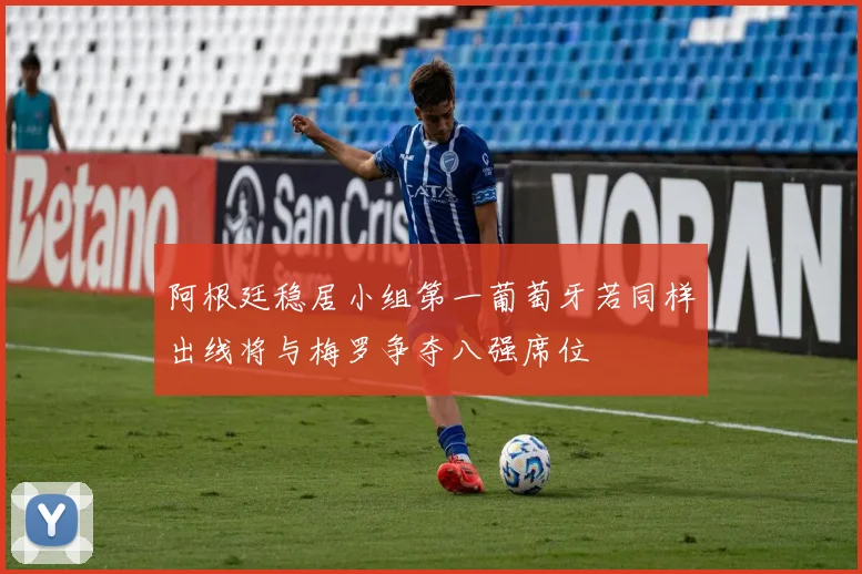 阿根廷稳居小组第一葡萄牙若同样出线将与梅罗争夺八强席位