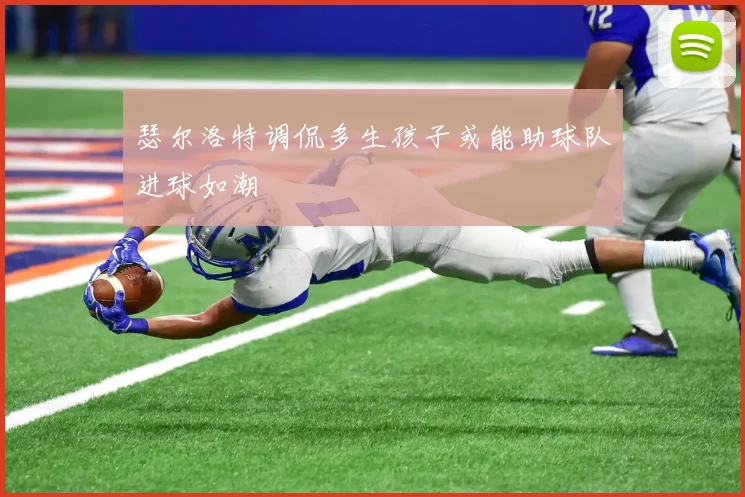 瑟尔洛特调侃多生孩子或能助球队进球如潮