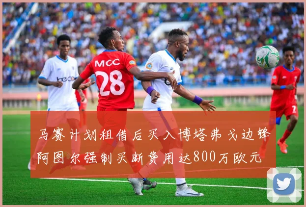 马赛计划租借后买入博塔弗戈边锋阿图尔强制买断费用达800万欧元