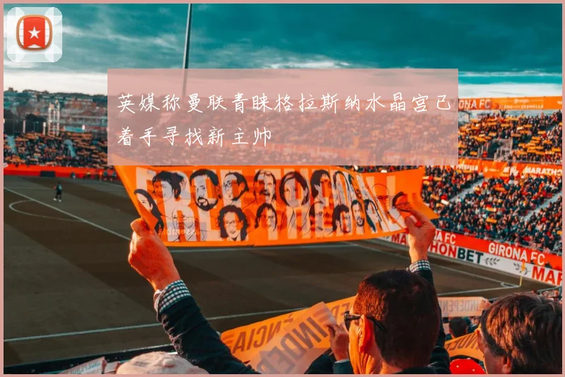 英媒称曼联青睐格拉斯纳水晶宫已着手寻找新主帅