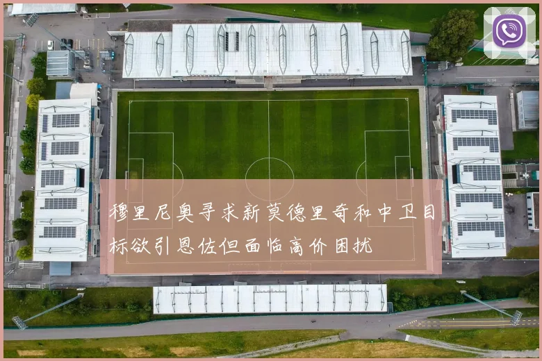 穆里尼奥寻求新莫德里奇和中卫目标欲引恩佐但面临高价困扰