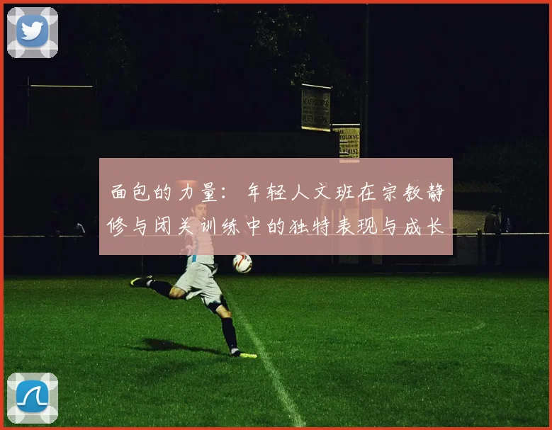面包的力量：年轻人文班在宗教静修与闭关训练中的独特表现与成长
