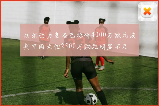 切尔西为查洛巴标价4000万欧元谈判空间大但2500万欧元明显不足
