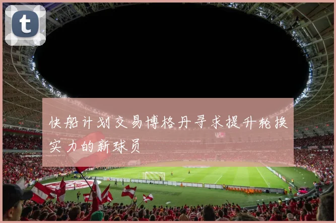 快船计划交易博格丹寻求提升轮换实力的新球员