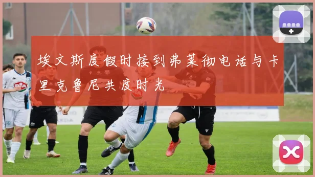 埃文斯度假时接到弗莱彻电话与卡里克鲁尼共度时光
