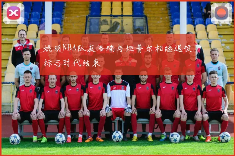 姚明NBA队友洛瑞与坦普尔相继退役标志时代结束