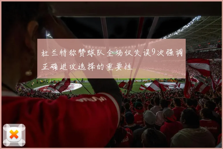 杜兰特称赞球队全场仅失误9次强调正确进攻选择的重要性