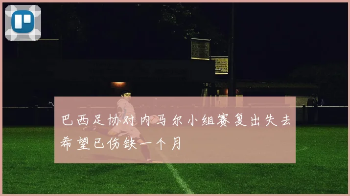 巴西足协对内马尔小组赛复出失去希望已伤缺一个月