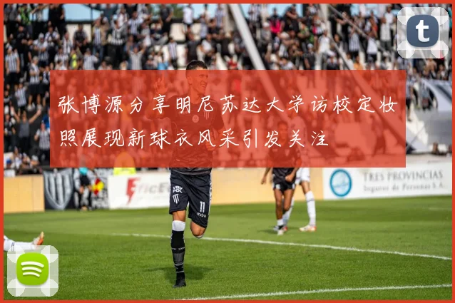 张博源分享明尼苏达大学访校定妆照展现新球衣风采引发关注