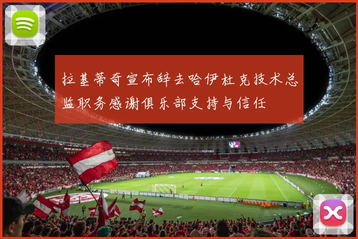 拉基蒂奇宣布辞去哈伊杜克技术总监职务感谢俱乐部支持与信任